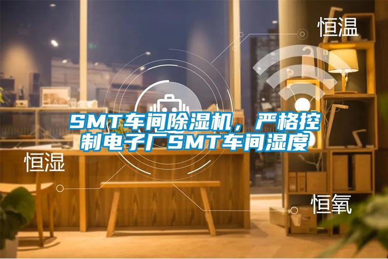 SMT車間除濕機，嚴格控制電子廠SMT車間濕度