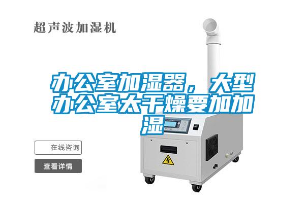 辦公室加濕器，大型辦公室太干燥要加加濕