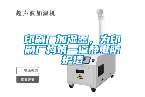 印刷廠加濕器，為印刷廠構筑一道靜電防護墻