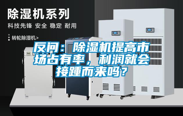 反問：除濕機提高市場占有率，利潤就會接踵而來嗎？