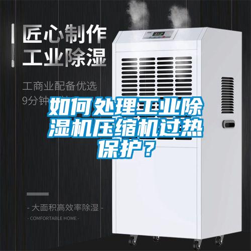 如何處理工業除濕機壓縮機過熱保護？