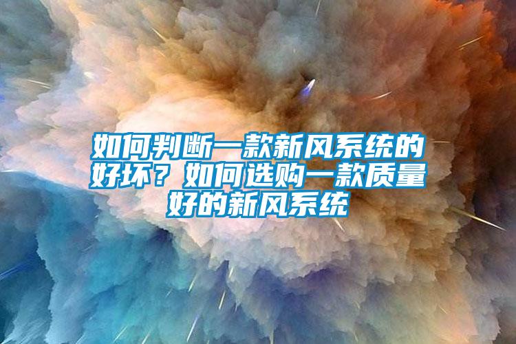 如何判斷一款新風系統(tǒng)的好壞？如何選購一款質量好的新風系統(tǒng)