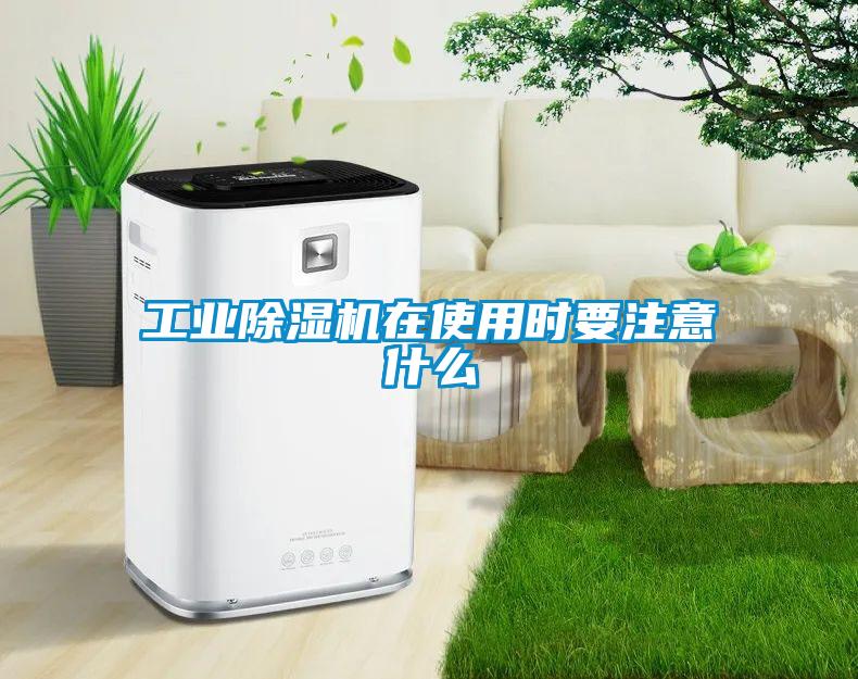 工業除濕機在使用時要注意什么