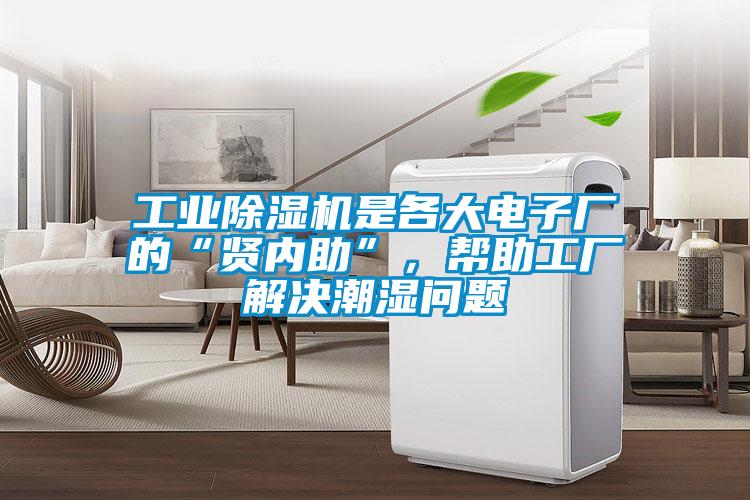 工業(yè)除濕機是各大電子廠的“賢內(nèi)助”，幫助工廠解決潮濕問題