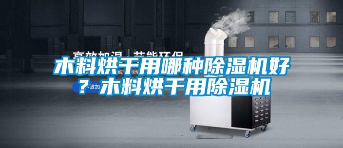 木料烘干用哪種除濕機好？木料烘干用除濕機