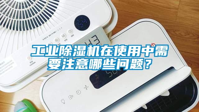 工業除濕機在使用中需要注意哪些問題？