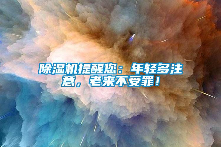 除濕機提醒您：年輕多注意，老來不受罪！