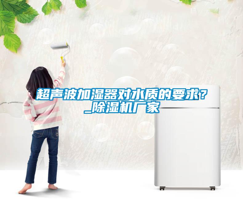 超聲波加濕器對水質的要求？_除濕機廠家