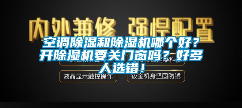 空調除濕和除濕機哪個好？開除濕機要關門窗嗎？好多人選錯！