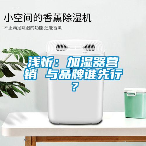 淺析：加濕器營(yíng)銷 與品牌誰先行？