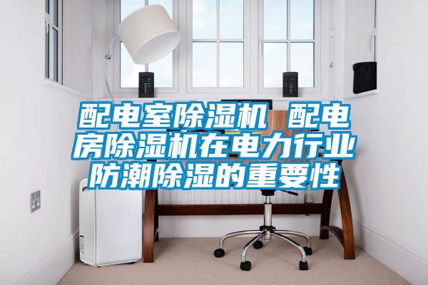 配電室除濕機 配電房除濕機在電力行業防潮除濕的重要性