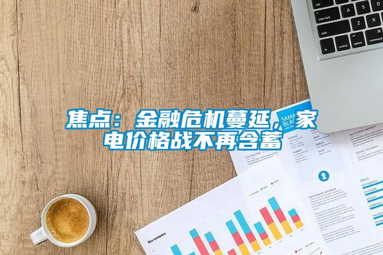 焦點：金融危機蔓延，家電價格戰不再含蓄