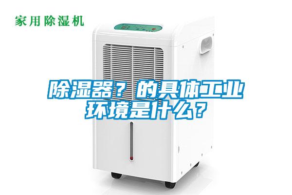 除濕器？的具體工業環境是什么？