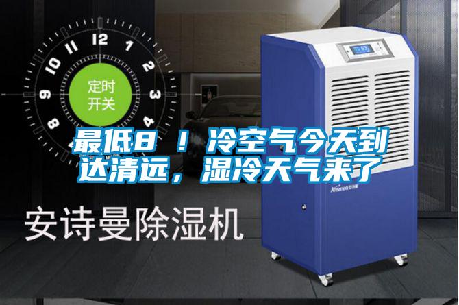 最低8℃！冷空氣今天到達清遠，濕冷天氣來了