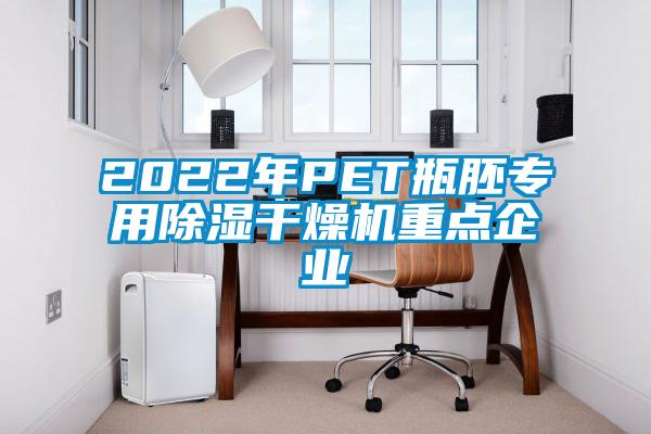 2022年P(guān)ET瓶胚專用除濕干燥機(jī)重點企業(yè)