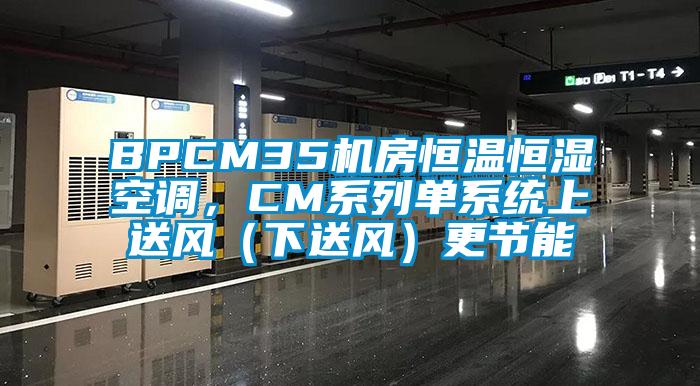 BPCM35機房恒溫恒濕空調(diào)，CM系列單系統(tǒng)上送風（下送風）更節(jié)能