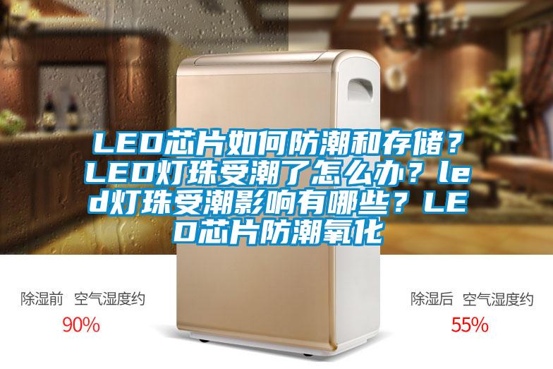 LED芯片如何防潮和存儲(chǔ)？LED燈珠受潮了怎么辦？led燈珠受潮影響有哪些？LED芯片防潮氧化