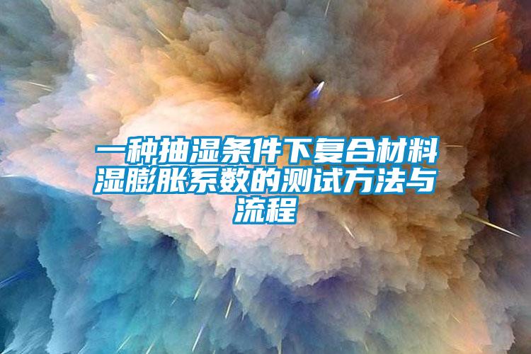 一種抽濕條件下復合材料濕膨脹系數的測試方法與流程