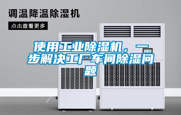 使用工業除濕機，一步解決工廠車間除濕問題