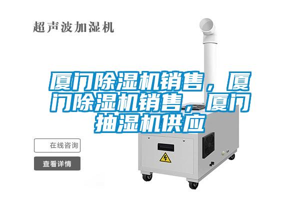 廈門除濕機銷售，廈門除濕機銷售，廈門抽濕機供應