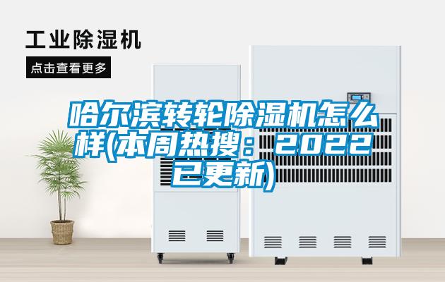 哈爾濱轉輪除濕機怎么樣(本周熱搜：2022已更新)