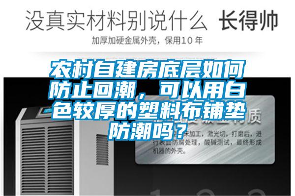 農村自建房底層如何防止回潮，可以用白色較厚的塑料布鋪墊防潮嗎？