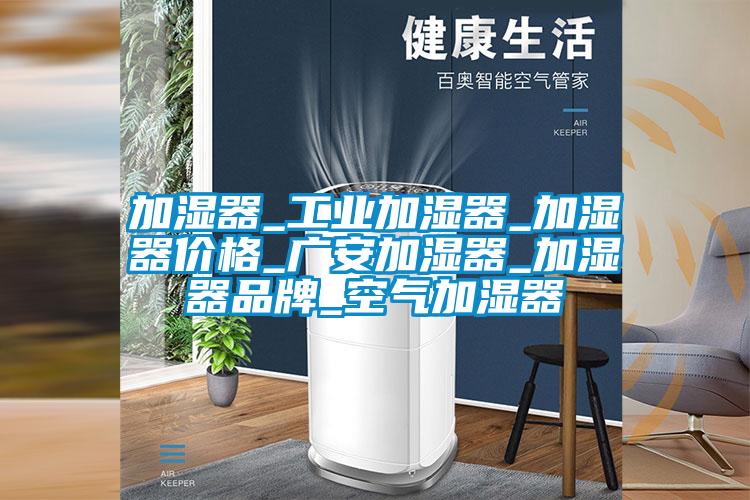 加濕器_工業加濕器_加濕器價格_廣安加濕器_加濕器品牌_空氣加濕器