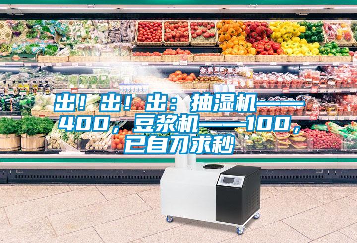 出！出！出：抽濕機——400，豆?jié){機——100，已自刀求秒