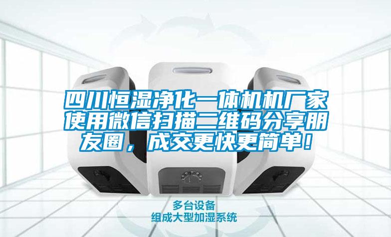 四川恒濕凈化一體機機廠家使用微信掃描二維碼分享朋友圈，成交更快更簡單！