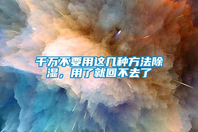 千萬不要用這幾種方法除濕，用了就回不去了