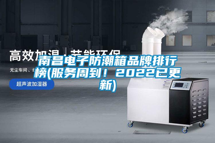 南昌電子防潮箱品牌排行榜(服務周到！2022已更新)