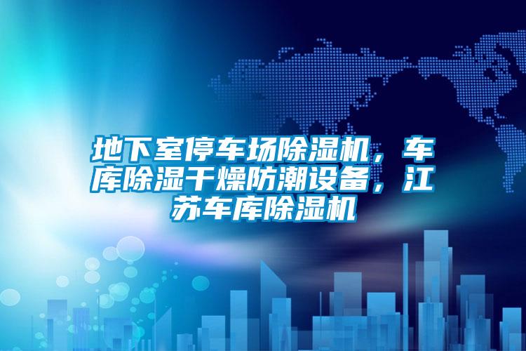 地下室停車場除濕機，車庫除濕干燥防潮設備，江蘇車庫除濕機