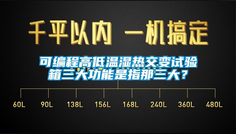 可編程高低溫濕熱交變試驗箱三大功能是指那三大？