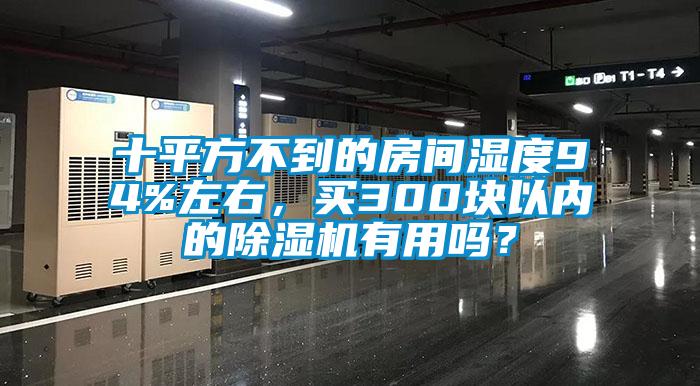 十平方不到的房間濕度94%左右，買300塊以內的除濕機有用嗎？