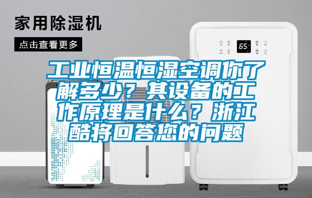 工業恒溫恒濕空調你了解多少？其設備的工作原理是什么？浙江酷將回答您的問題