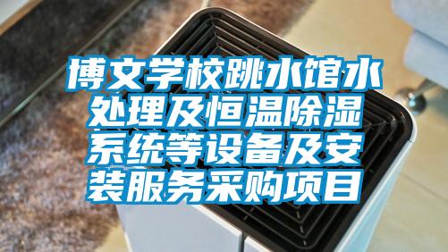 博文學校跳水館水處理及恒溫除濕系統等設備及安裝服務采購項目