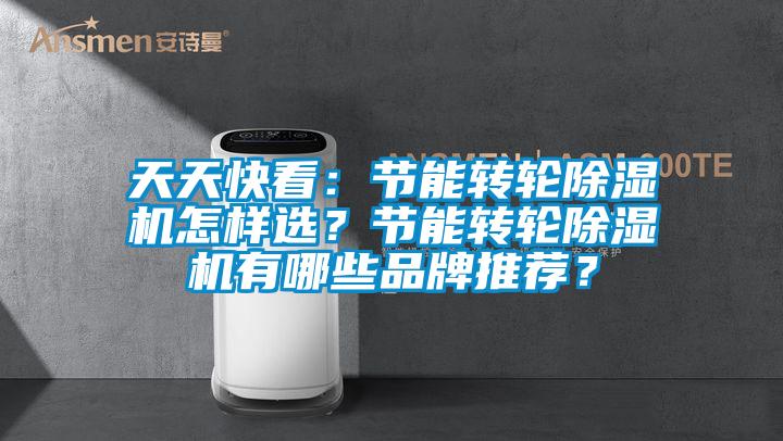 天天快看：節能轉輪除濕機怎樣選？節能轉輪除濕機有哪些品牌推薦？