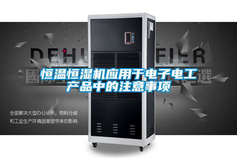 恒溫恒濕機應用于電子電工產品中的注意事項