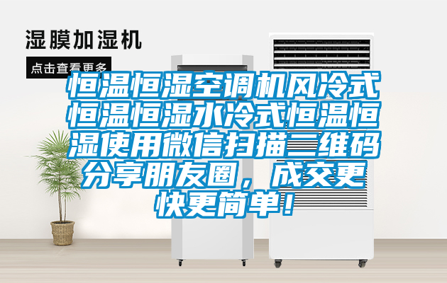 恒溫恒濕空調(diào)機(jī)風(fēng)冷式恒溫恒濕水冷式恒溫恒濕使用微信掃描二維碼分享朋友圈，成交更快更簡單！