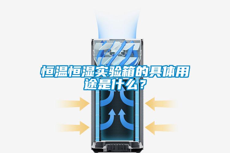 恒溫恒濕實驗箱的具體用途是什么？