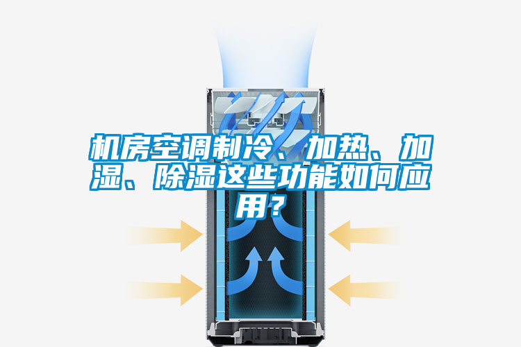 機房空調制冷、加熱、加濕、除濕這些功能如何應用？