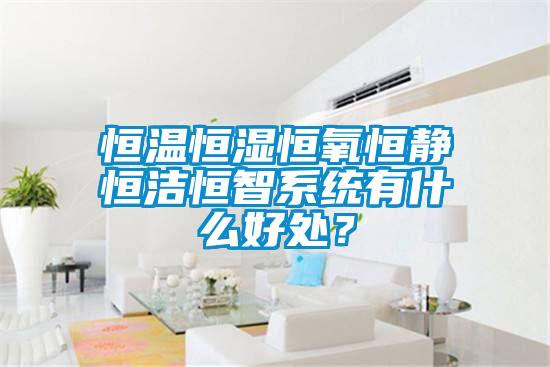 恒溫恒濕恒氧恒靜恒潔恒智系統(tǒng)有什么好處？