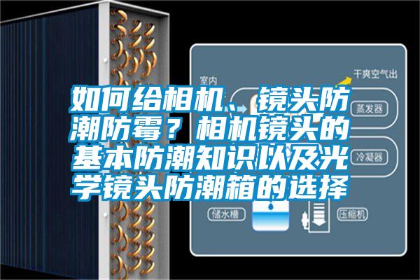 如何給相機、鏡頭防潮防霉？相機鏡頭的基本防潮知識以及光學鏡頭防潮箱的選擇