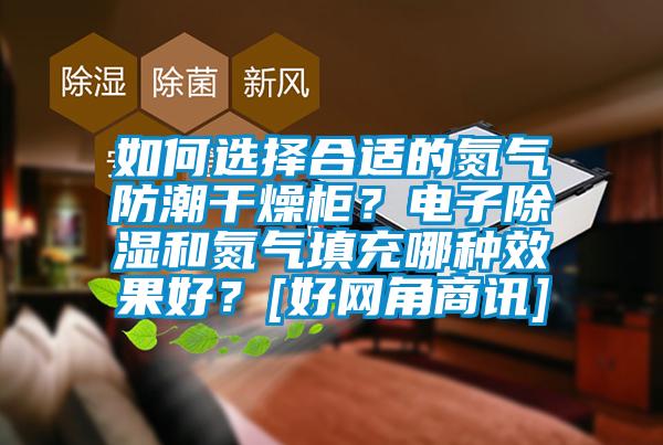 如何選擇合適的氮氣防潮干燥柜？電子除濕和氮氣填充哪種效果好？[好網角商訊]