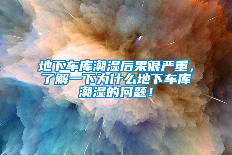 地下車庫潮濕后果很嚴重，了解一下為什么地下車庫潮濕的問題！