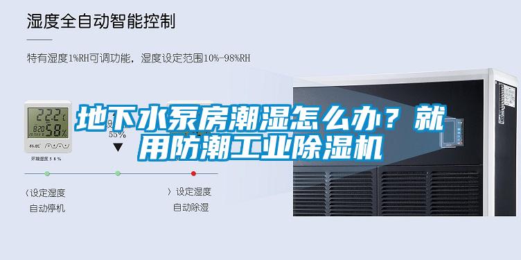 地下水泵房潮濕怎么辦？就用防潮工業除濕機