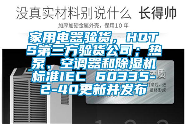 家用電器驗貨，HQTS第三方驗貨公司；熱泵、空調器和除濕機標準IEC 60335-2-40更新并發布