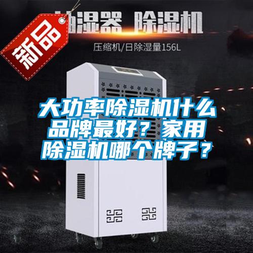 大功率除濕機什么品牌最好？家用除濕機哪個牌子？