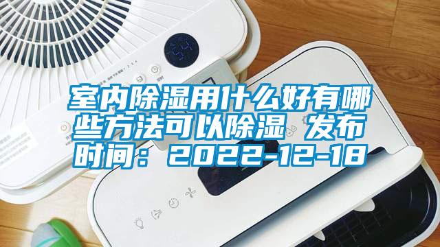 室內除濕用什么好有哪些方法可以除濕 發布時間：2022-12-18