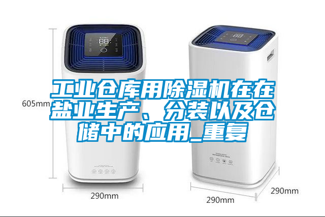 工業倉庫用除濕機在在鹽業生產、分裝以及倉儲中的應用_重復